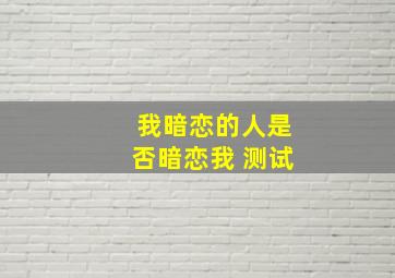 我暗恋的人是否暗恋我 测试